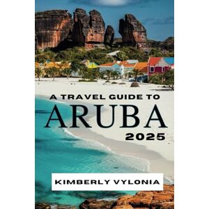 Vylonia, Kimberly A TRAVEL GUIDE TO ARUBA 2025: Your Companion for a Desert Island Getaway Vylonia, Kimberly A TRAVEL GUIDE TO ARUBA 2025: Your Companion for a Desert Island Getaway
