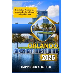 A. C. PH.D., Happiness ORLANDO GÜNSTIGER REISEFÜHRER 2026: Erschwingliche Abenteuer und versteckte Juwelen in Floridas aufregendster Stadt A. C. PH.D., Happiness ORLANDO GÜNSTIGER REISEFÜHRER 2026: Erschwingliche Abenteuer und versteckte Juwelen in Floridas aufregendster Stadt