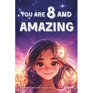 Allan, Mary You Are 8 And Amazing! Inspiring Stories For 8 Year Old Girls: 15 Motivating Tales About Confidence, Creativity, Friendships and Kindness (You Are Amazing!) Allan, Mary You Are 8 And Amazing! Inspiring Stories For 8 Year Old Girls: 15 Motivating Tales About Confidence, Creativity, Friendships and Kindness (You Are Amazing!)