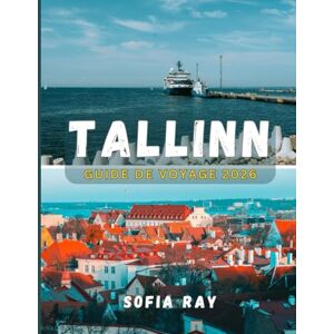 RAY, SOFIA TALLINN GUIDE DE VOYAGE 2026: Découvrez la capitale de l'Estonie à travers son charme médiéval, sa culture balte et son innovation moderne RAY, SOFIA TALLINN GUIDE DE VOYAGE 2026: Découvrez la capitale de l'Estonie à travers son charme médiéval, sa culture balte et son innovation moderne