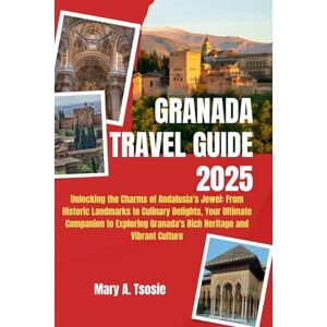 Tsosie, Mary A. Granada Travel Guide 2025: Unlocking the Charms of Andalusia's Jewel: From Historic Landmarks to Culinary Delights, Your Ultimate Companion to Exploring Granada's Rich Heritage and Vibrant Culture Tsosie, Mary A. Granada Travel Guide 2025: Unlocking the Charms of Andalusia's Jewel: From Historic Landmarks to Culinary Delights, Your Ultimate Companion to Exploring Granada's Rich Heritage and Vibrant Culture
