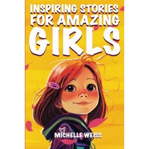 Weiss, Michelle Inspiring Stories for Amazing Girls: A Motivational & Empowering Book about Courage, Perseverance, Problem-Solving and Friendship (Inspirational ... Kids) (Brilliant Stories for Young Readers) Weiss, Michelle Inspiring Stories for Amazing Girls: A Motivational & Empowering Book about Courage, Perseverance, Problem-Solving and Friendship (Inspirational ... Kids) (Brilliant Stories for Young Readers)
