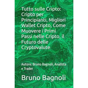 Bagnoli, Bruno Tutto sulle Cripto: Cripto per Principianti, Migliori Wallet Cripto, Come Muovere i Primi Passi nelle Cripto, il Futuro delle Cryptovalute: Autore: Bruno Bagnoli, Analista e Trader Bagnoli, Bruno Tutto sulle Cripto: Cripto per Principianti, Migliori Wallet Cripto, Come Muovere i Primi Passi nelle Cripto, il Futuro delle Cryptovalute: Autore: Bruno Bagnoli, Analista e Trader