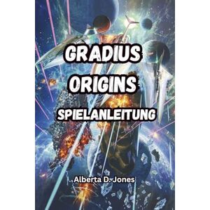 Jones, Alberta D. GRADIUS ORIGINS SPIELANLEITUNG: Entdecke verborgene Geheimnisse, seltene Editionen, Artworks, Soundtracks und Expertentaktiken, um jedes Level und jeden Boss zu bezwingen Jones, Alberta D. GRADIUS ORIGINS SPIELANLEITUNG: Entdecke verborgene Geheimnisse, seltene Editionen, Artworks, Soundtracks und Expertentaktiken, um jedes Level und jeden Boss zu bezwingen