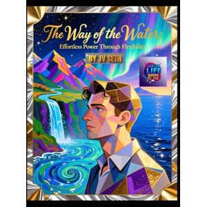 SETH, JV The Way of the Water. Effortless Power Through Flexibility: A Literary and Philosophical Guide to Mastering the Art of Flow, Resilience, and Unstoppable Change (Hard Life Problems Worth Solving) SETH, JV The Way of the Water. Effortless Power Through Flexibility: A Literary and Philosophical Guide to Mastering the Art of Flow, Resilience, and Unstoppable Change (Hard Life Problems Worth Solving)