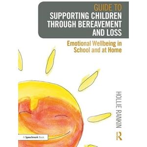 Rankin, Hollie Guide to Supporting Children through Bereavement and Loss: Emotional Wellbeing in School and at Home: 1 Rankin, Hollie Guide to Supporting Children through Bereavement and Loss: Emotional Wellbeing in School and at Home: 1