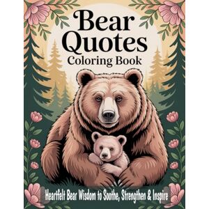 Graphics Arts, Olajumoke Bear Quotes Coloring Book: Heartfelt Bear Wisdom to Soothe, Strengthen & Inspire Graphics Arts, Olajumoke Bear Quotes Coloring Book: Heartfelt Bear Wisdom to Soothe, Strengthen & Inspire