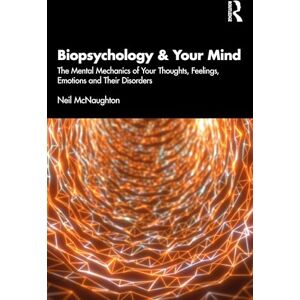 McNaughton, Neil Biopsychology and Your Mind: The Mental Mechanics of Your Thoughts, Feelings, Emotions and Their Disorders McNaughton, Neil Biopsychology and Your Mind: The Mental Mechanics of Your Thoughts, Feelings, Emotions and Their Disorders