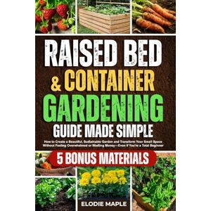 Maple, Elodie Raised Bed and Container Gardening Guide Made Simple: How to Create a Beautiful, Sustainable Garden and Transform Your Small Space Without Feeling Overwhelmed or Wasting Money Maple, Elodie Raised Bed and Container Gardening Guide Made Simple: How to Create a Beautiful, Sustainable Garden and Transform Your Small Space Without Feeling Overwhelmed or Wasting Money