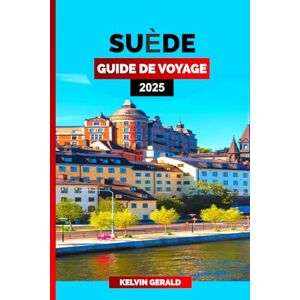 GERALD, KELVIN SUÈDE GUIDE DE VOYAGE 2025: Promenez-vous à travers la Suède : un manuel du voyageur pour des expériences authentiques, des itinéraires panoramiques et des points forts culturels GERALD, KELVIN SUÈDE GUIDE DE VOYAGE 2025: Promenez-vous à travers la Suède : un manuel du voyageur pour des expériences authentiques, des itinéraires panoramiques et des points forts culturels