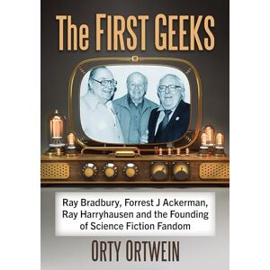 Ortwein, Orty The First Geeks: Ray Bradbury, Forrest J Ackerman, Ray Harryhausen and the Founding of Science Fiction Fandom Ortwein, Orty The First Geeks: Ray Bradbury, Forrest J Ackerman, Ray Harryhausen and the Founding of Science Fiction Fandom