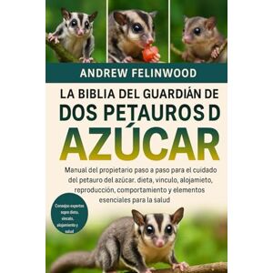 Felinwood, Andrew LA BIBLIA DEL GUARDIÁN DE LOS PETAUROS DEL AZÚCAR: Manual del propietario paso a paso para el cuidado del petauro del azúcar: dieta, vínculo, ... y elementos esenciales para la salud Felinwood, Andrew LA BIBLIA DEL GUARDIÁN DE LOS PETAUROS DEL AZÚCAR: Manual del propietario paso a paso para el cuidado del petauro del azúcar: dieta, vínculo, ... y elementos esenciales para la salud