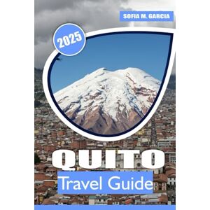Garcia, Sofia M. Quito Travel Guide: A Journey Through Ecuador’s Historic Heart, Vibrant Culture, Natural Beauty and Breathtaking Landscapes Garcia, Sofia M. Quito Travel Guide: A Journey Through Ecuador’s Historic Heart, Vibrant Culture, Natural Beauty and Breathtaking Landscapes