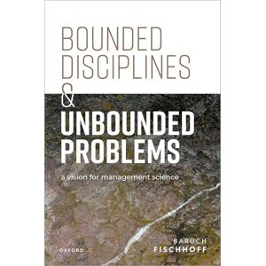 Fischhoff, Baruch Bounded Disciplines and Unbounded Problems: A Vision for Management Science (Clarendon Lectures in Management Studies) Fischhoff, Baruch Bounded Disciplines and Unbounded Problems: A Vision for Management Science (Clarendon Lectures in Management Studies)