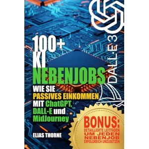 Thorne, Elias 100+ KI-Nebenjobs um Geld zu verdienen und finanzielle Freiheit zu erreichen : Passives Einkommen mit KI-Tools: Eine Schritt-für-Schritt-Anleitung: ... EINKOMMEN MIT ChatGPT, DALL-E und MidJourney Thorne, Elias 100+ KI-Nebenjobs um Geld zu verdienen und finanzielle Freiheit zu erreichen : Passives Einkommen mit KI-Tools: Eine Schritt-für-Schritt-Anleitung: ... EINKOMMEN MIT ChatGPT, DALL-E und MidJourney