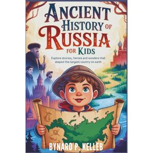 P. KELLEB, BYNARD Ancient History of Russia For Kids: Explore Stories, Heroes and Wonders that Shaped the Largest Country on Earth (Children History Book, Profession & Biography) P. KELLEB, BYNARD Ancient History of Russia For Kids: Explore Stories, Heroes and Wonders that Shaped the Largest Country on Earth (Children History Book, Profession & Biography)