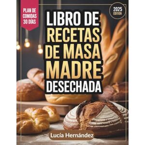Hernández, Lucía Libro de Recetas de Masa Madre Desechada: Formas creativas y sencillas de transformar la masa madre sobrante en deliciosos productos horneados Hernández, Lucía Libro de Recetas de Masa Madre Desechada: Formas creativas y sencillas de transformar la masa madre sobrante en deliciosos productos horneados