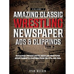 McCain, Ryan Amazing Classic Wrestling Newspaper Advertisements and Clippings Volume 1: Old School Vintage and Retro Wrestling Newspaper Advertisements and Clippings From the 1970s and 1980s McCain, Ryan Amazing Classic Wrestling Newspaper Advertisements and Clippings Volume 1: Old School Vintage and Retro Wrestling Newspaper Advertisements and Clippings From the 1970s and 1980s