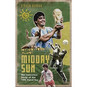 Steven Scragg In the Heat of the Midday Sun: The Indelible Story of the 1986 World Cup Steven Scragg In the Heat of the Midday Sun: The Indelible Story of the 1986 World Cup