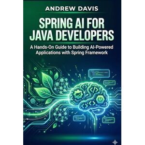DAVIS, ANDREW Spring AI for Java Developers: A Hands-On Guide to Building AI-Powered Applications with Spring Framework DAVIS, ANDREW Spring AI for Java Developers: A Hands-On Guide to Building AI-Powered Applications with Spring Framework