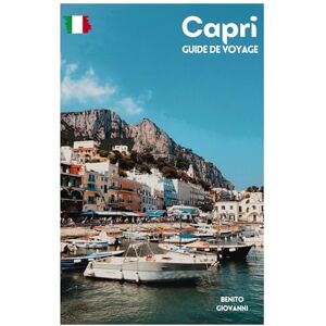 Giovanni, Benito Capri Guide de Voyage: Attractions, Anacapri, Gastronomie, Plages et Excursions d'une journée au départ de Naples Giovanni, Benito Capri Guide de Voyage: Attractions, Anacapri, Gastronomie, Plages et Excursions d'une journée au départ de Naples