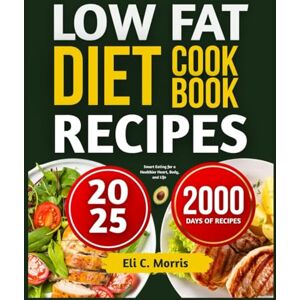 C. Morris, Eli LOW FAT DIET RECIPES COOKBOOK: Smart Eating for a Healthier Heart, Body, and Life C. Morris, Eli LOW FAT DIET RECIPES COOKBOOK: Smart Eating for a Healthier Heart, Body, and Life