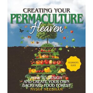 Needham, Nydia Creating your Permaculture Heaven: Design and Principles for Creating Your Own Backyard Food Forest (Become an expert in permaculture gardening) Needham, Nydia Creating your Permaculture Heaven: Design and Principles for Creating Your Own Backyard Food Forest (Become an expert in permaculture gardening)