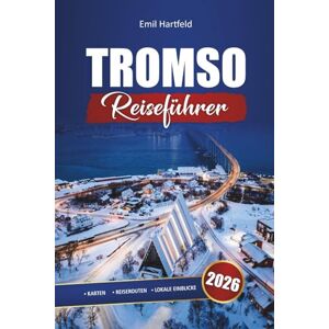 Hartfeld, Emil Tromso Reiseführer 2026: Entdecken Sie die Nordlichter, arktische Abenteuer und Winteraktivitäten in Norwegen Hartfeld, Emil Tromso Reiseführer 2026: Entdecken Sie die Nordlichter, arktische Abenteuer und Winteraktivitäten in Norwegen