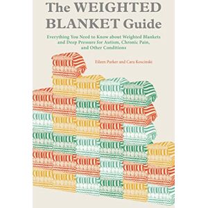 Eileen Parker and Cara Koscinski The Weighted Blanket Guide: Everything You Need to Know about Weighted Blankets and Deep Pressure for Autism, Chronic Pain, and Other Conditions Eileen Parker and Cara Koscinski The Weighted Blanket Guide: Everything You Need to Know about Weighted Blankets and Deep Pressure for Autism, Chronic Pain, and Other Conditions