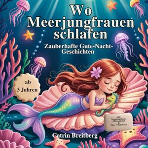 Breitberg, Catrin Wo Meerjungfrauen schlafen: Zauberhafte Gute Nachtgeschichten ab 3 Jahren voller Mut, Magie und Meeresgeflüster mit Ausmalbildern, Affirmationen und Traumtagebuch Breitberg, Catrin Wo Meerjungfrauen schlafen: Zauberhafte Gute Nachtgeschichten ab 3 Jahren voller Mut, Magie und Meeresgeflüster mit Ausmalbildern, Affirmationen und Traumtagebuch