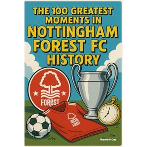 Day, Matthew The 100 Greatest Moments in Nottingham Forest FC History Day, Matthew The 100 Greatest Moments in Nottingham Forest FC History