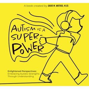 Watros M.Ed, David M. Autism is a Superpower: Enlightened Perspectives: Embracing Autistic Strengths Through Understanding Watros M.Ed, David M. Autism is a Superpower: Enlightened Perspectives: Embracing Autistic Strengths Through Understanding
