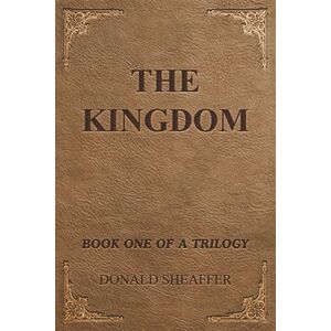 Sheaffer, Donald The Kingdom: Book One of A Trilogy Sheaffer, Donald The Kingdom: Book One of A Trilogy