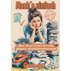 Jones, Higgi Mach’s einfach! „Ein Survival- Guide gegen Aufschieberitis“: „Was du heute kannst besorgen, verschiebe nicht auf morgen außer du liest dieses Buch.“ Jones, Higgi Mach’s einfach! „Ein Survival- Guide gegen Aufschieberitis“: „Was du heute kannst besorgen, verschiebe nicht auf morgen außer du liest dieses Buch.“