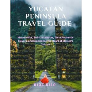 DIEP, RIOS YUCATÁN PENINSULA TRAVEL GUIDE: Mayan Ruins, Swim in Cenotes, Taste Authentic Flavors, and Experience the Heart of Mexico’s Culture DIEP, RIOS YUCATÁN PENINSULA TRAVEL GUIDE: Mayan Ruins, Swim in Cenotes, Taste Authentic Flavors, and Experience the Heart of Mexico’s Culture