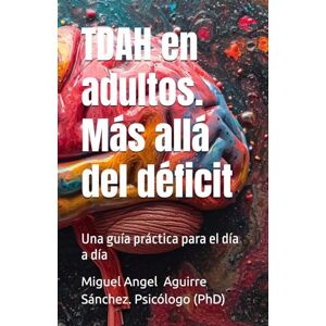 Sanchez, Dr Miguel Angel Aguirre TDAH en adultos. Más allá del déficit: Una guía práctica para el día a día Sanchez, Dr Miguel Angel Aguirre TDAH en adultos. Más allá del déficit: Una guía práctica para el día a día