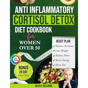Bellrose, Julia K. Anti Inflammatory Cortisol Detox Diet For Women Over 50: Quick Reset Recipes to Balance Hormones, Calm Cortisol, Lose Weight Naturally, Reduce Stress & Boost Energy — Bonus 28-Day Reset Inside Bellrose, Julia K. Anti Inflammatory Cortisol Detox Diet For Women Over 50: Quick Reset Recipes to Balance Hormones, Calm Cortisol, Lose Weight Naturally, Reduce Stress & Boost Energy — Bonus 28-Day Reset Inside