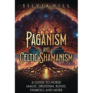 Hill, Silvia Paganism and Celtic Shamanism: A Guide to Norse Magic, Druidism, Runes, Symbols, and More (A Spiritual Journey) Hill, Silvia Paganism and Celtic Shamanism: A Guide to Norse Magic, Druidism, Runes, Symbols, and More (A Spiritual Journey)