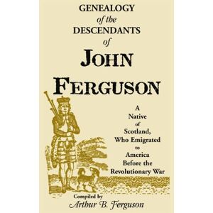 Arthur B. Ferguson, Arthur B. Genealogy of the Descendants of John Ferguson: A Native of Scotland, Who Emigrated to America Before the Revolutionary War: (1911, 2001), 2010, 5�x8�, paper, index, 148 pp Arthur B. Ferguson, Arthur B. Genealogy of the Descendants of John Ferguson: A Native of Scotland, Who Emigrated to America Before the Revolutionary War: (1911, 2001), 2010, 5�x8�, paper, index, 148 pp