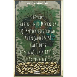 Bringhenti, Marcio Aprendendo Mecânica Quântica do Zero ao Avançado em 51 Capítulos com a Ajuda a IA e do Bringhenti: Livro 162 de 10.000 Bringhenti, Marcio Aprendendo Mecânica Quântica do Zero ao Avançado em 51 Capítulos com a Ajuda a IA e do Bringhenti: Livro 162 de 10.000