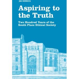 Herrick, Jim Aspiring to the Truth: Two Hundred Years of the South Place Ethical Society Herrick, Jim Aspiring to the Truth: Two Hundred Years of the South Place Ethical Society