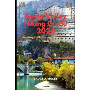 J. MACEY, BRUCE AOSTA VALLEY HIKING GUIDE 2026: WALKING TRAILS THROUGH FORESTS AND MOUNTAINS: 44 (Journey Chronicles 2025) J. MACEY, BRUCE AOSTA VALLEY HIKING GUIDE 2026: WALKING TRAILS THROUGH FORESTS AND MOUNTAINS: 44 (Journey Chronicles 2025)