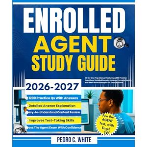 WHITE, PEDRO C. Enrolled Agent Study Guide 2026-2027: All-in-One Review with Complete Coverage of Parts 1,2, and 3, 1,200 Practice Questions, Real World Scenarios and Strategies, to Help You Pass on the First Try WHITE, PEDRO C. Enrolled Agent Study Guide 2026-2027: All-in-One Review with Complete Coverage of Parts 1,2, and 3, 1,200 Practice Questions, Real World Scenarios and Strategies, to Help You Pass on the First Try