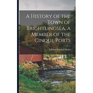 Dickin, Edward Percival A History of the Town of Brightlingsea, a Member of the Cinque Ports Dickin, Edward Percival A History of the Town of Brightlingsea, a Member of the Cinque Ports