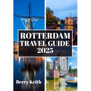Keith, Berry ROTTERDAM TRAVEL GUIDE 2025 (FULL COLOR): A Journey Through Bold Architecture, Cutting-Edge Culture, and the Vibrant Pulse of the Netherlands’ Modern Metropolis Keith, Berry ROTTERDAM TRAVEL GUIDE 2025 (FULL COLOR): A Journey Through Bold Architecture, Cutting-Edge Culture, and the Vibrant Pulse of the Netherlands’ Modern Metropolis
