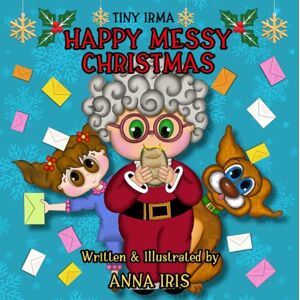 Iris, Anna Happy Messy Christmas: An inspiring story about the true meaning of the holiday spirit (TINY IRMA) Iris, Anna Happy Messy Christmas: An inspiring story about the true meaning of the holiday spirit (TINY IRMA)