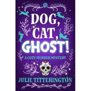 Titterington, Julie Dog, Cat, Ghost!: A Cozy Murder Mystery Titterington, Julie Dog, Cat, Ghost!: A Cozy Murder Mystery