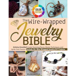 Knowles, Wilona The Wire-Wrapped Jewelry Bible: Artistry Unveiled: Create Stunning Pieces, Master Techniques, and Ignite Your Passion Include 30+ Wire-Wrapped Jewelry DIY Projects Knowles, Wilona The Wire-Wrapped Jewelry Bible: Artistry Unveiled: Create Stunning Pieces, Master Techniques, and Ignite Your Passion Include 30+ Wire-Wrapped Jewelry DIY Projects