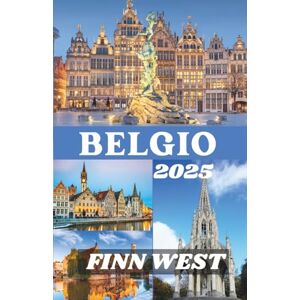 West, Finn BELGIO GUIDA DI VIAGGIO 2025: Scopri il cuore dell'Europa attraverso la storia, l'arte e le gemme senza tempo West, Finn BELGIO GUIDA DI VIAGGIO 2025: Scopri il cuore dell'Europa attraverso la storia, l'arte e le gemme senza tempo