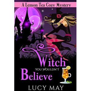 May, Lucy Witch You Wouldn't Believe: Volume 1 (Lemon Tea Cozy Mysteries) May, Lucy Witch You Wouldn't Believe: Volume 1 (Lemon Tea Cozy Mysteries)